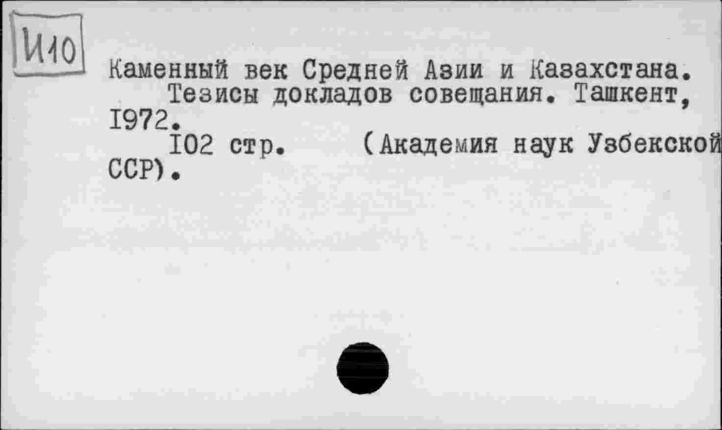 ﻿Каменный век Средней Азии и Казахстана Тезисы докладов совещания. Ташкент 1972.
102 стр. (Академия наук Узбеке; ССР).